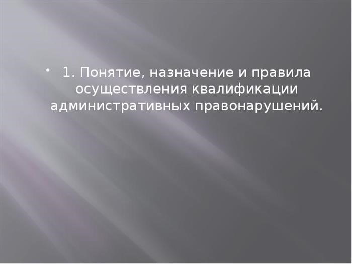 1. значение, цель и правила, применяемые при квалификации административных правонарушений.